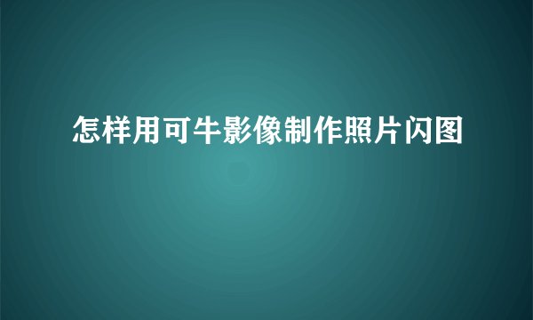 怎样用可牛影像制作照片闪图