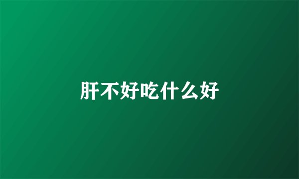 肝不好吃什么好