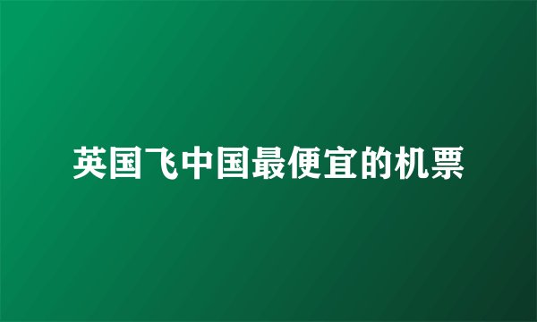 英国飞中国最便宜的机票
