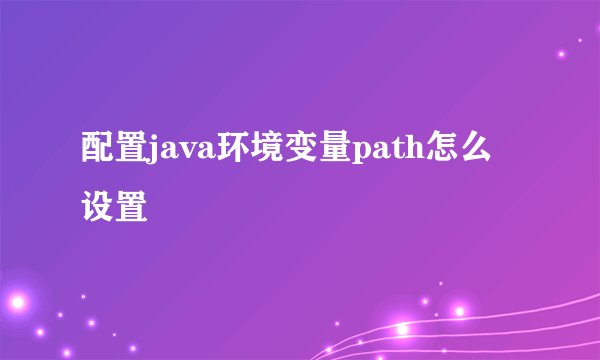 配置java环境变量path怎么设置