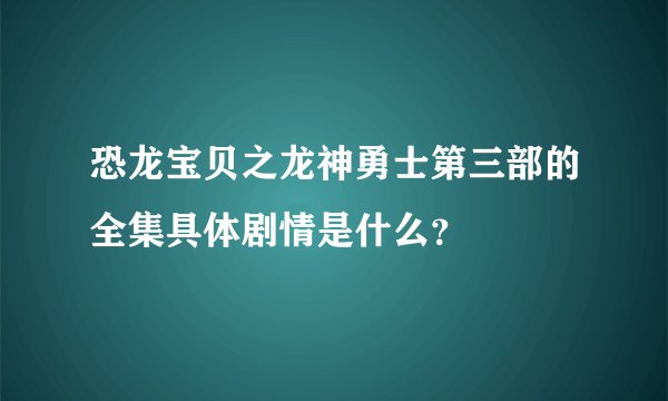 恐龙宝贝之龙神勇士第三部的全集具体剧情是什么？