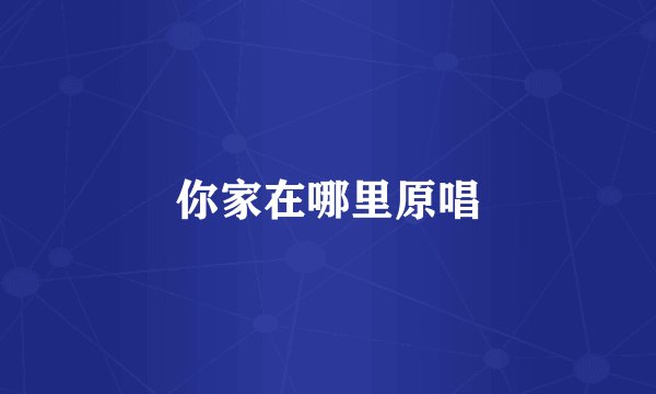 你家在哪里原唱
