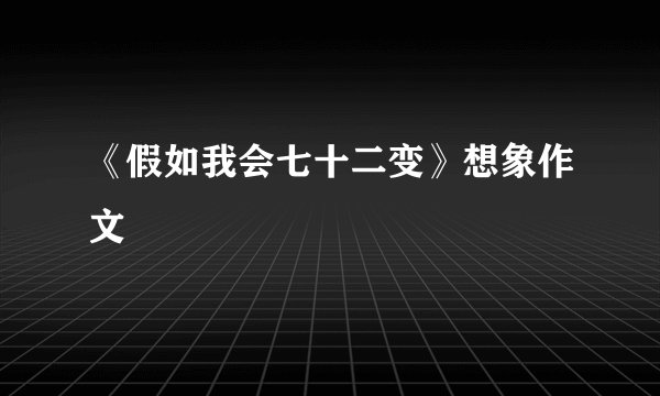 《假如我会七十二变》想象作文