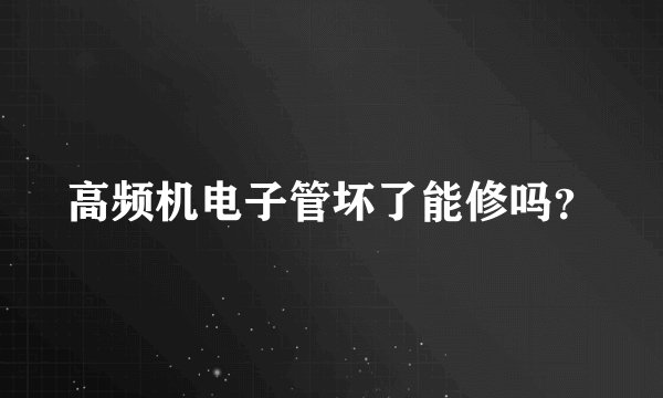 高频机电子管坏了能修吗？
