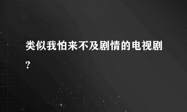 类似我怕来不及剧情的电视剧?