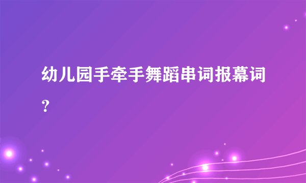 幼儿园手牵手舞蹈串词报幕词？
