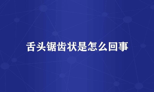 舌头锯齿状是怎么回事