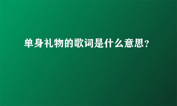 单身礼物的歌词是什么意思？