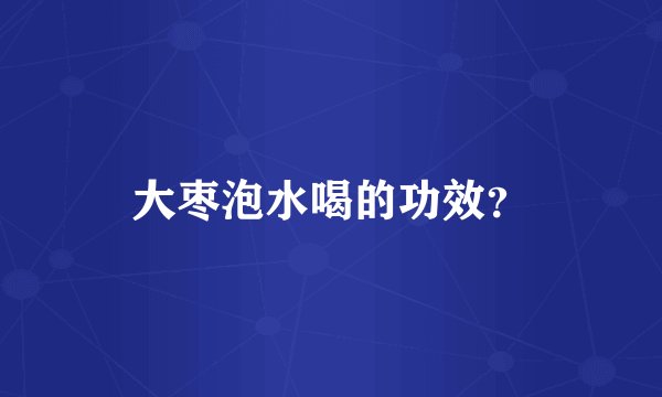 大枣泡水喝的功效？