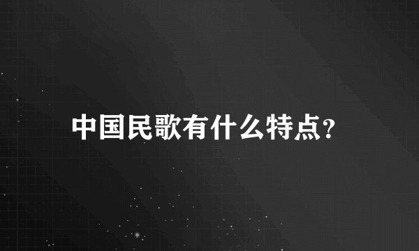 中国民歌有什么特点？