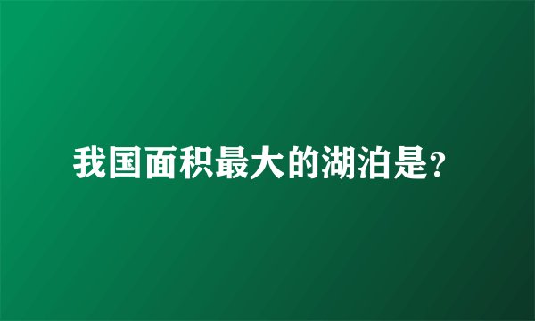 我国面积最大的湖泊是？