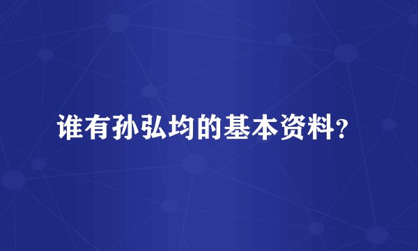 谁有孙弘均的基本资料？