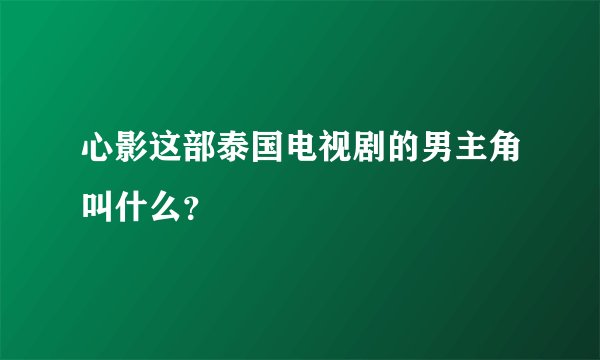 心影这部泰国电视剧的男主角叫什么？