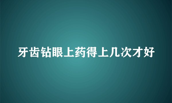 牙齿钻眼上药得上几次才好