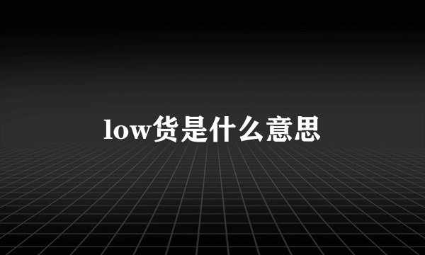 low货是什么意思