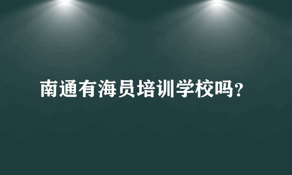 南通有海员培训学校吗？