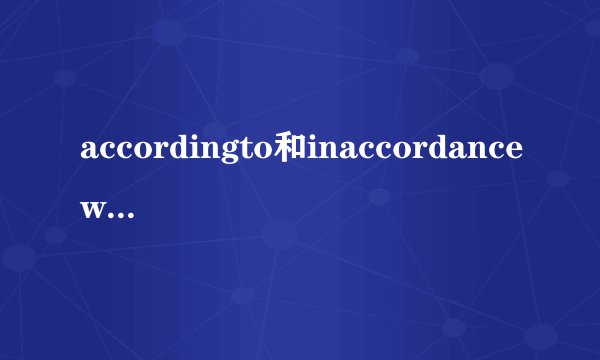 accordingto和inaccordancewith有区别么？具体怎么用？