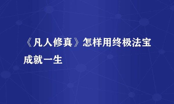 《凡人修真》怎样用终极法宝成就一生