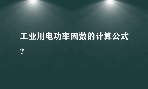 工业用电功率因数的计算公式？