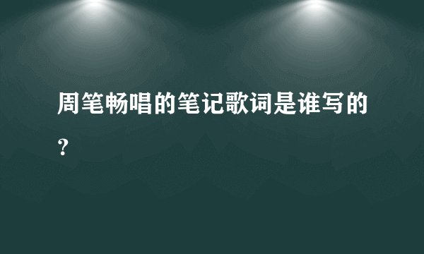 周笔畅唱的笔记歌词是谁写的？
