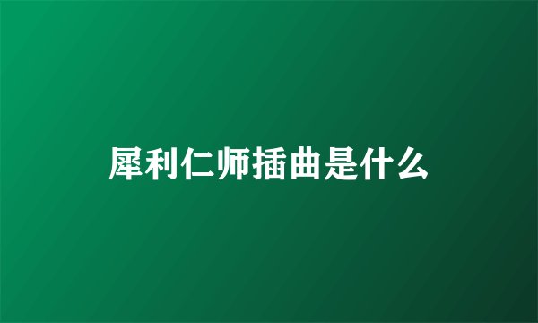 犀利仁师插曲是什么