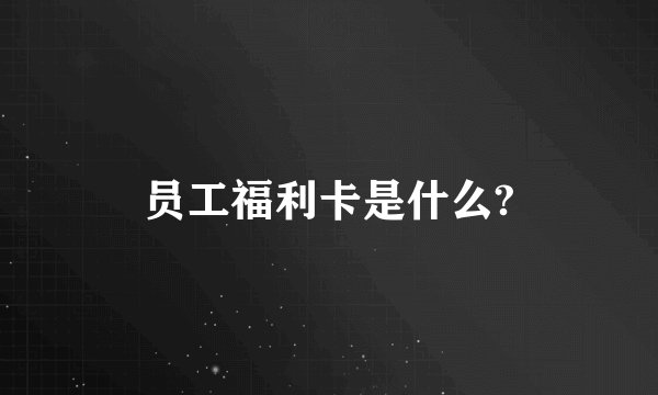 员工福利卡是什么?