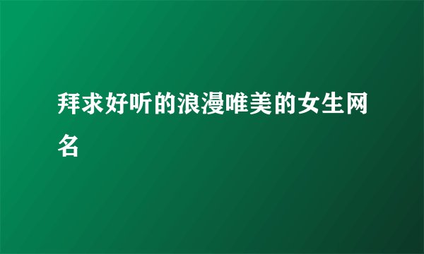 拜求好听的浪漫唯美的女生网名