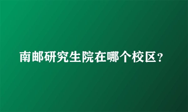 南邮研究生院在哪个校区？