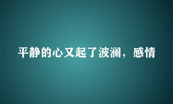 平静的心又起了波澜，感情