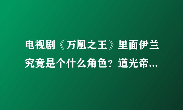 电视剧《万凰之王》里面伊兰究竟是个什么角色？道光帝后的她是否是未来的慈禧太后？