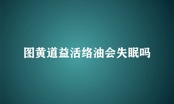 图黄道益活络油会失眠吗