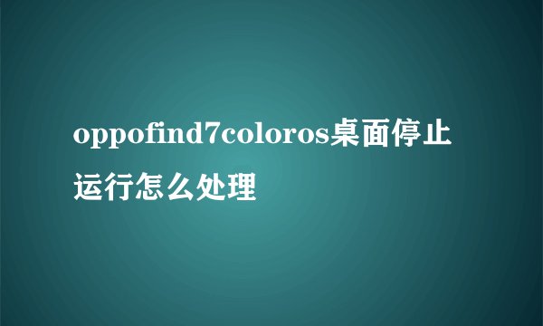 oppofind7coloros桌面停止运行怎么处理