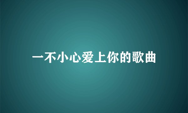 一不小心爱上你的歌曲