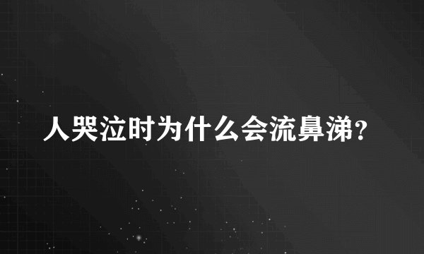 人哭泣时为什么会流鼻涕？