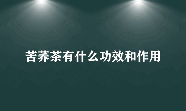 苦荞茶有什么功效和作用