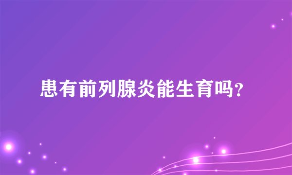 患有前列腺炎能生育吗？