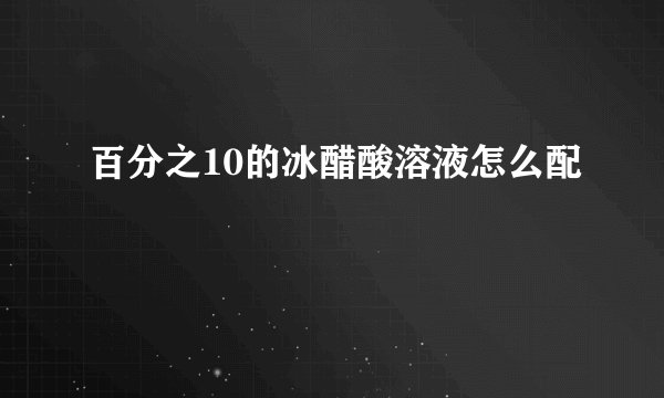 百分之10的冰醋酸溶液怎么配