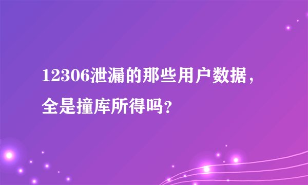 12306泄漏的那些用户数据，全是撞库所得吗？