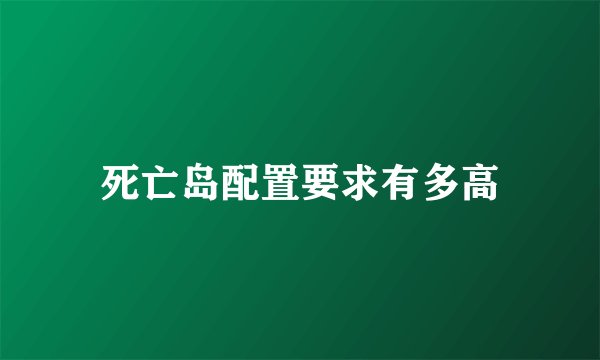 死亡岛配置要求有多高