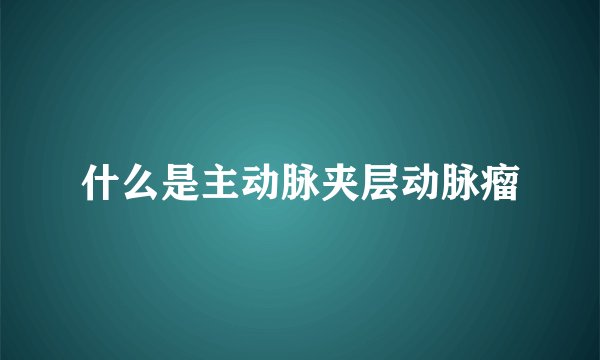 什么是主动脉夹层动脉瘤