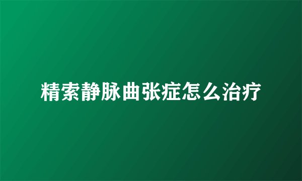 精索静脉曲张症怎么治疗