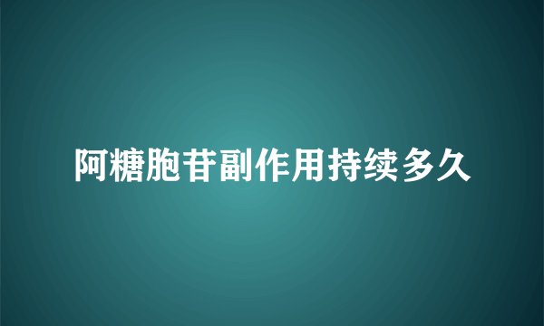 阿糖胞苷副作用持续多久