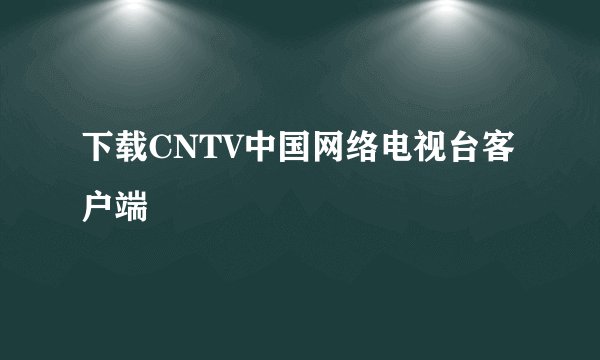 下载CNTV中国网络电视台客户端