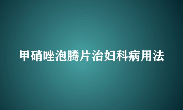 甲硝唑泡腾片治妇科病用法