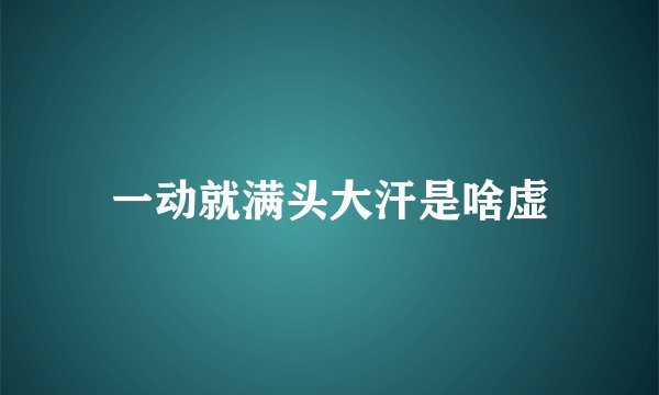 一动就满头大汗是啥虚