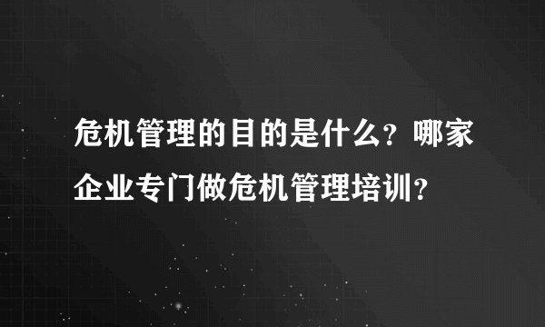 危机管理的目的是什么？哪家企业专门做危机管理培训？