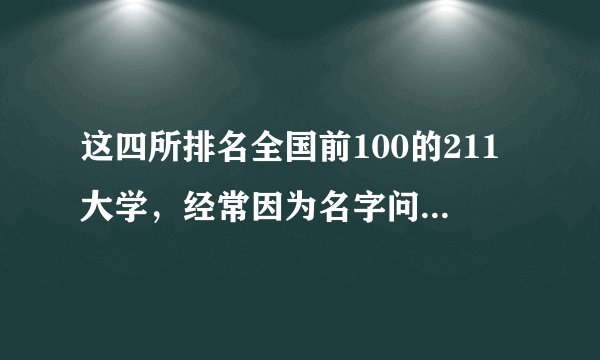 这四所排名全国前100的211大学，经常因为名字问题，被人“嫌弃”