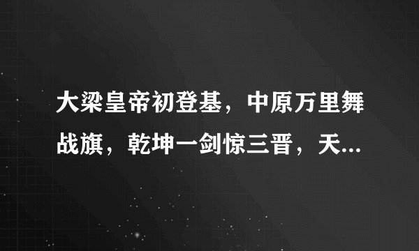 大梁皇帝初登基，中原万里舞战旗，乾坤一剑惊三晋，天子威名震古今，是什么意思
