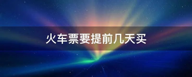 火车票要提前几天买