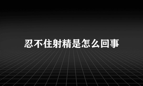 忍不住射精是怎么回事